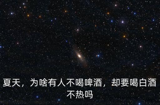 夏天，為啥有人不喝啤酒，卻要喝白酒不熱嗎