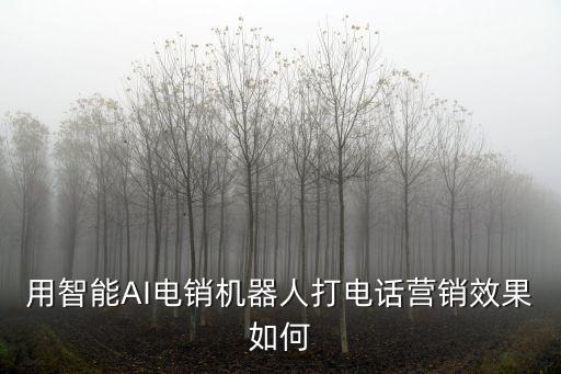 用智能AI電銷機器人打電話營銷效果如何