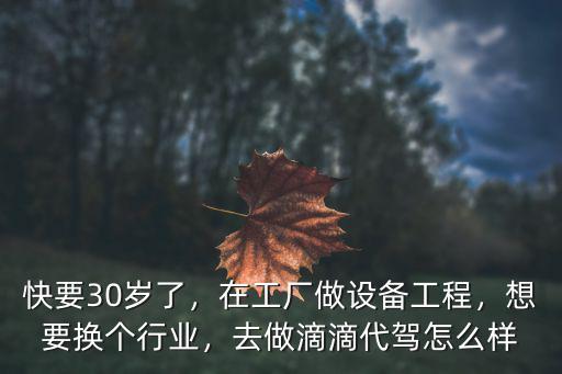 快要30歲了，在工廠做設(shè)備工程，想要換個(gè)行業(yè)，去做滴滴代駕怎么樣