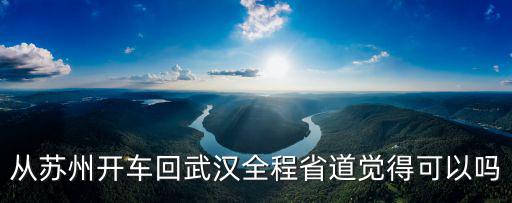 從蘇州開車回武漢全程省道覺得可以嗎