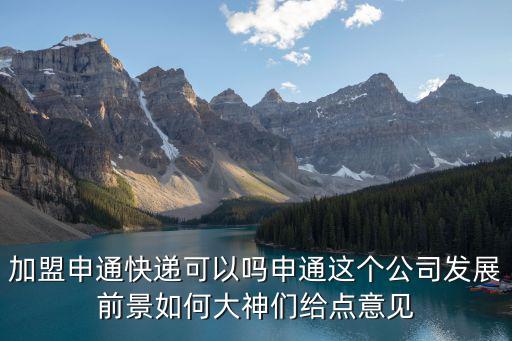 加盟申通快遞可以嗎申通這個公司發展前景如何大神們給點意見