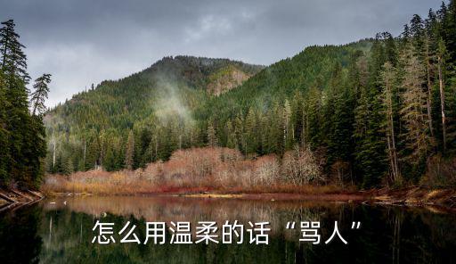 荊州罵人怎么罵,怎么用溫柔的話罵人