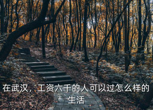 在武漢，工資六千的人可以過怎么樣的生活