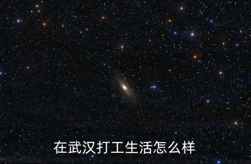 在武漢打工生活怎么樣
