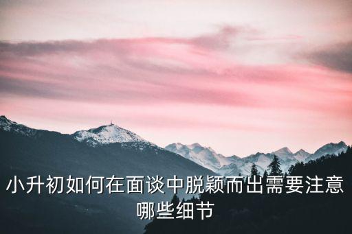 小升初如何在面談中脫穎而出需要注意哪些細節