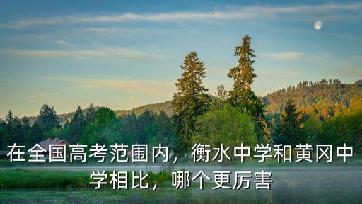 泰和黃岡中學高考怎么樣,衡水中學和黃岡中學相比