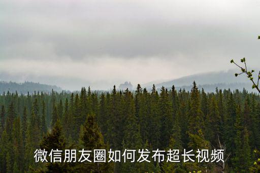 武漢怎么發朋友圈的視頻,微信朋友圈如何發布超長視頻