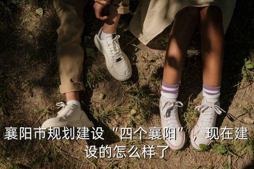 襄陽市規劃建設“四個襄陽”，現在建設的怎么樣了