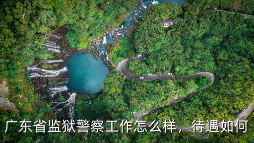 廣東省監(jiān)獄警察工作怎么樣，待遇如何