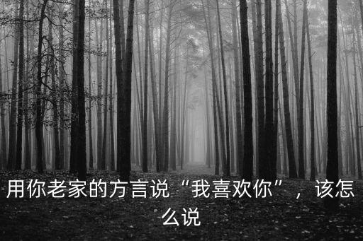 用你老家的方言說“我喜歡你”，該怎么說