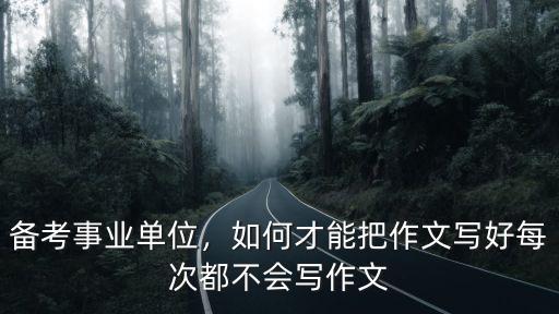 湖北事業單位作文怎么寫,備考事業單位