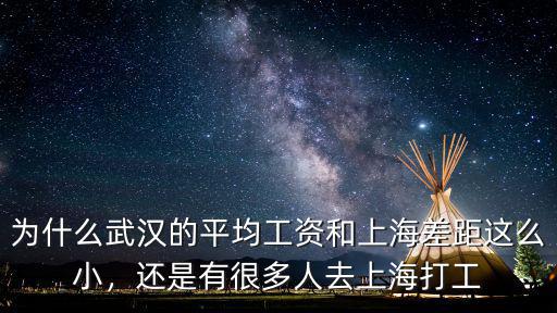 為什么武漢的平均工資和上海差距這么小，還是有很多人去上海打工