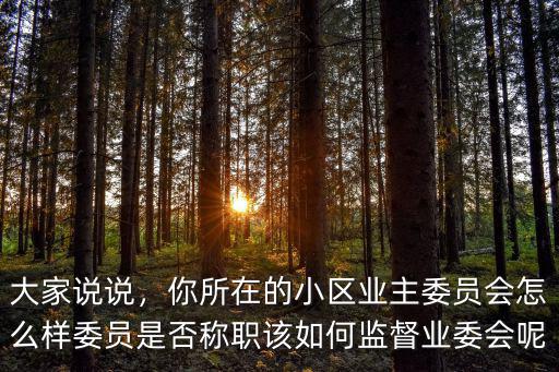 大家說說，你所在的小區業主委員會怎么樣委員是否稱職該如何監督業委會呢