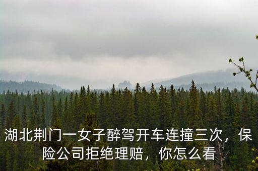湖北荊門一女子醉駕開車連撞三次，保險公司拒絕理賠，你怎么看