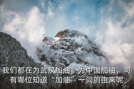 我們都在為武漢加油，為中國加油，可有哪位知道“加油”一詞的由來呢