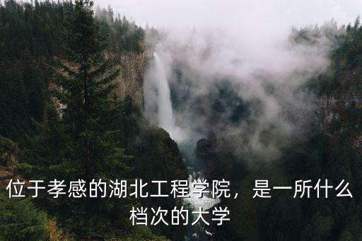 孝感工程學院的校風怎么樣,位于孝感的湖北工程學院