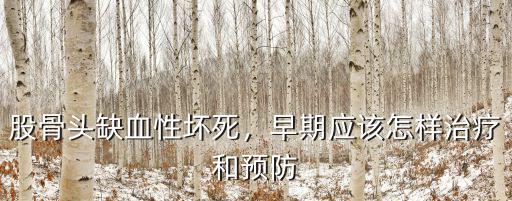湖北省早期股骨頭壞死怎么治,股骨頭缺血性壞死