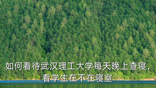 如何看待武漢理工大學每天晚上查寢，看學生在不在寢室