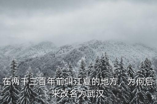 在兩千三百年前叫江夏的地方，為何后來改名為武漢