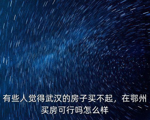 鄂州買不起房子怎么辦,有些人覺得武漢的房子買不起