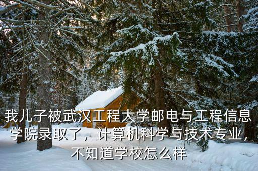 我兒子被武漢工程大學郵電與工程信息學院錄取了，計算機科學與技術專業(yè)，不知道學校怎么樣