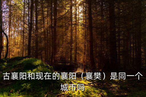 古襄陽和現在的襄陽（襄樊）是同一個城市嗎