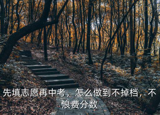 武漢中考3 2志愿怎么填,先填志愿再中考
