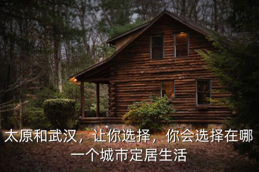 太原和武漢，讓你選擇，你會選擇在哪一個城市定居生活