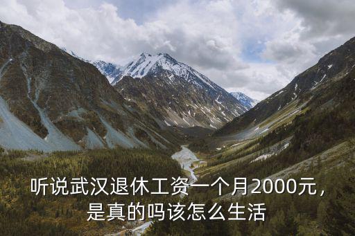 聽說武漢退休工資一個月2000元，是真的嗎該怎么生活