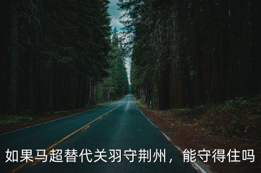 如果馬超替代關羽守荊州，能守得住嗎