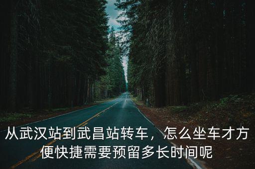 從武漢站到武昌站轉車，怎么坐車才方便快捷需要預留多長時間呢
