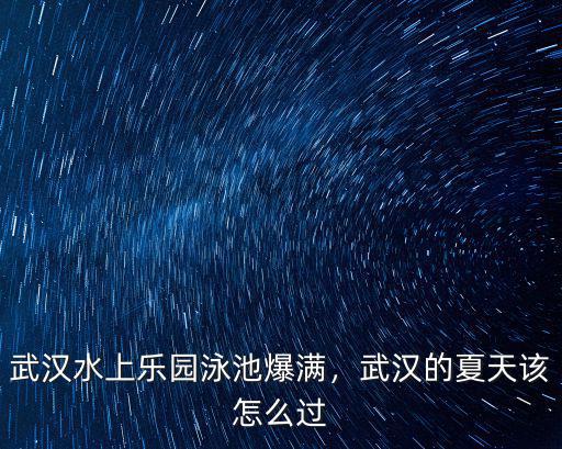 武漢怎么度過夏天,武漢的夏天該怎么過