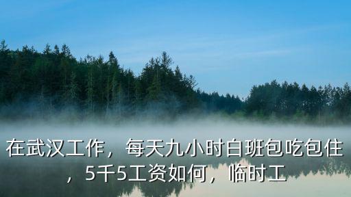武漢工資4500包吃包住怎么樣,公司包吃包住工資每月4千5