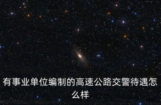 有事業單位編制的高速公路交警待遇怎么樣