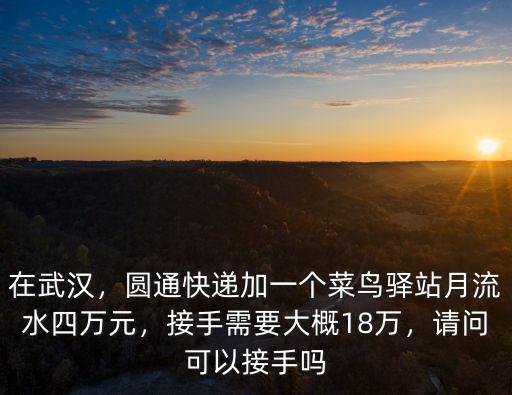 在武漢，圓通快遞加一個菜鳥驛站月流水四萬元，接手需要大概18萬，請問可以接手嗎