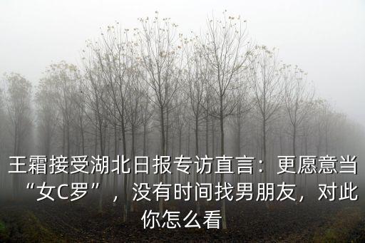 王霜接受湖北日報專訪直言：更愿意當“女C羅”，沒有時間找男朋友，對此你怎么看