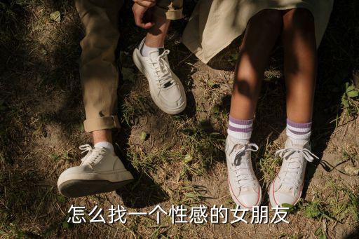 怎么找一個性感的女朋友