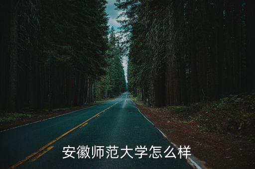 蕪湖北師大怎么樣,蕪湖安徽師范大學怎么樣