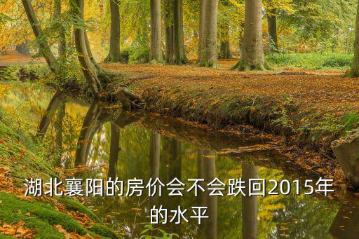 湖北襄陽的房價會不會跌回2015年的水平