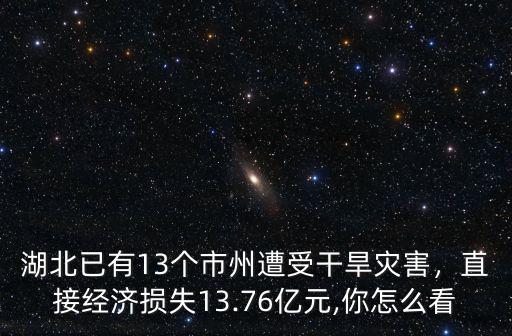 湖北已有13個市州遭受干旱災害，直接經濟損失13.76億元,你怎么看