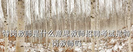 特崗教師是什么意思教師招聘考試是特崗教師嗎