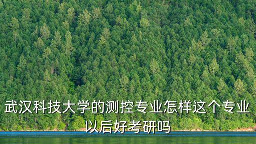 武漢科技大學的測控專業怎樣這個專業以后好考研嗎
