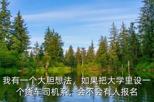 我有一個大膽想法，如果把大學里設一個貨車司機系，會不會有人報名