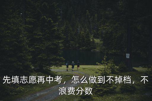 先填志愿再中考，怎么做到不掉檔，不浪費分數