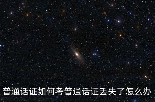 武漢普通話證書丟了怎么補辦嗎,普通話證書丟了怎么辦