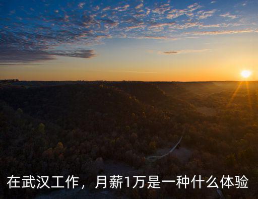 在武漢工作，月薪1萬是一種什么體驗