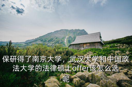 保研得了南京大學，武漢大學和中國政法大學的法律碩士offer該怎么選呢