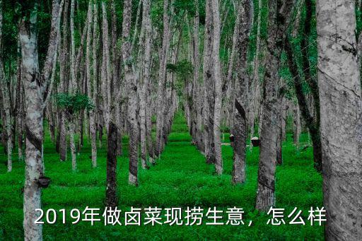2019年做鹵菜現撈生意，怎么樣