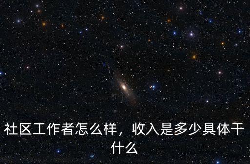 武漢社區網格員工資怎么樣,社區工作者怎么樣
