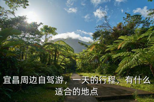 宜昌周邊自駕游，一天的行程，有什么適合的地點
